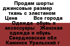 Продам шорты джинсовые размер 44 -46 ткань с эластаном › Цена ­ 700 - Все города Одежда, обувь и аксессуары » Женская одежда и обувь   . Свердловская обл.,Каменск-Уральский г.